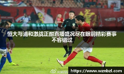 beats365恒大与浦和激战正酣直播盛况尽在眼前精彩赛事不容错过